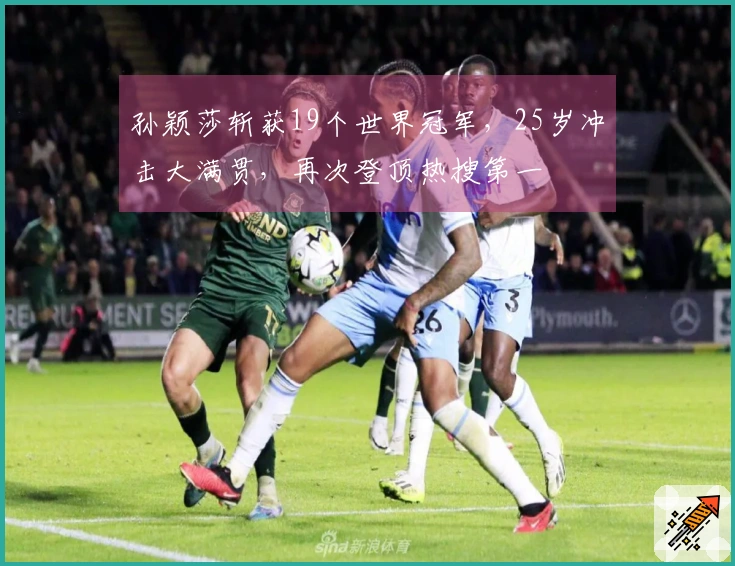 孙颖莎斩获19个世界冠军，25岁冲击大满贯，再次登顶热搜第一