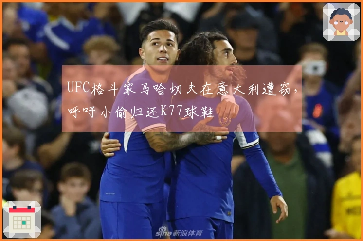 UFC格斗家马哈切夫在意大利遭窃，呼吁小偷归还K77球鞋